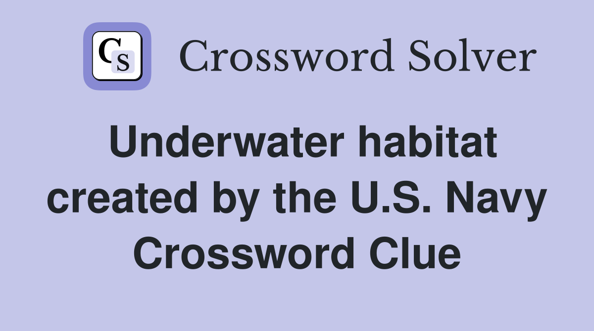 Underwater habitat created by the U.S. Navy Crossword Clue Answers